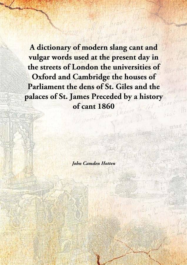 A dictionary of modern slang cant and vulgar words used at the present day in the streets of London the universities of Oxfor.. A dictionary of modern slang cant and vulgar words used at the present day in the streets of London the universities of Oxfor..