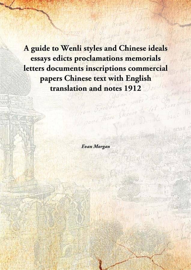 A guide to Wenli styles and Chinese ideals essays edicts proclamations memorials letters documents inscriptions commercial pa.. A guide to Wenli styles and Chinese ideals essays edicts proclamations memorials letters documents inscriptions commercial pa..