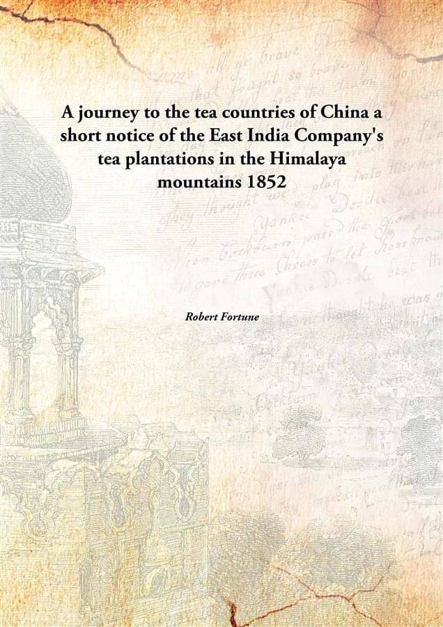 A journey to the tea countries of China a short notice of the East India Company's tea plantations in the Himalaya mountains .. A journey to the tea countries of China a short notice of the East India Company's tea plantations in the Himalaya mountains ..