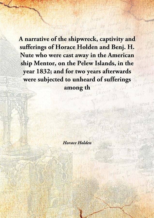 A narrative of the shipwreck, captivity and sufferings of Horace Holden and Benj. H. Nute who were cast away in the American .. A narrative of the shipwreck, captivity and sufferings of Horace Holden and Benj. H. Nute who were cast away in the American ..