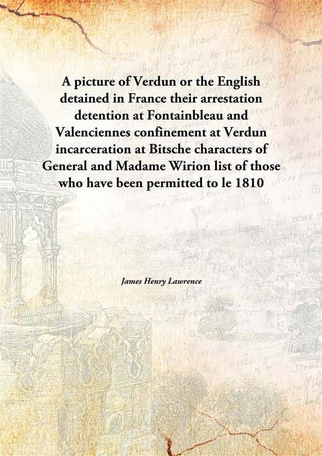 A picture of Verdun or the English detained in France their arrestation detention at Fontainbleau and Valenciennes confinemen.. A picture of Verdun or the English detained in France their arrestation detention at Fontainbleau and Valenciennes confinemen..