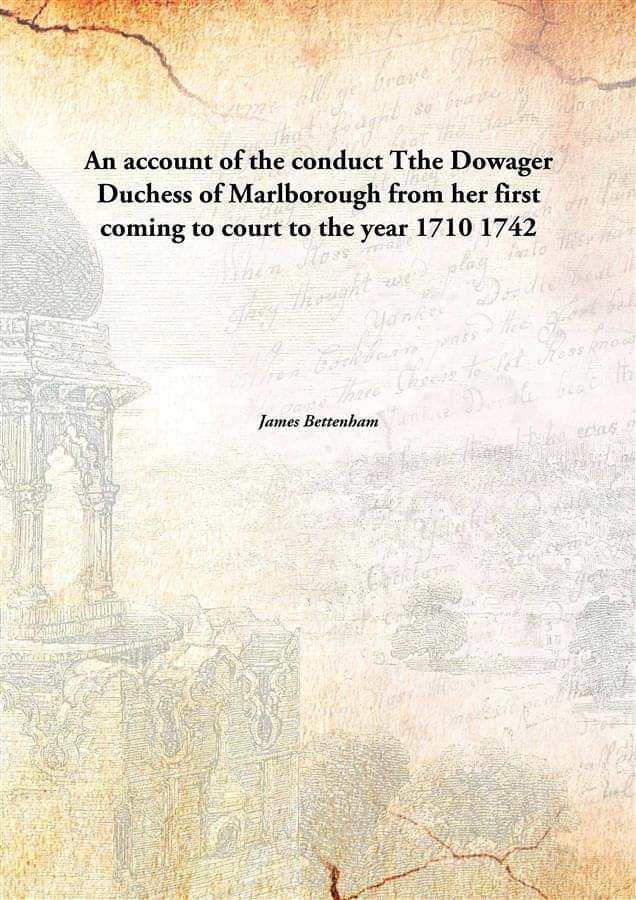 An account of the conduct Tthe Dowager Duchess of Marlborough from her first coming to court to the year 1710 1742 An account of the conduct Tthe Dowager Duchess of Marlborough from her first coming to court to the year 1710 1742