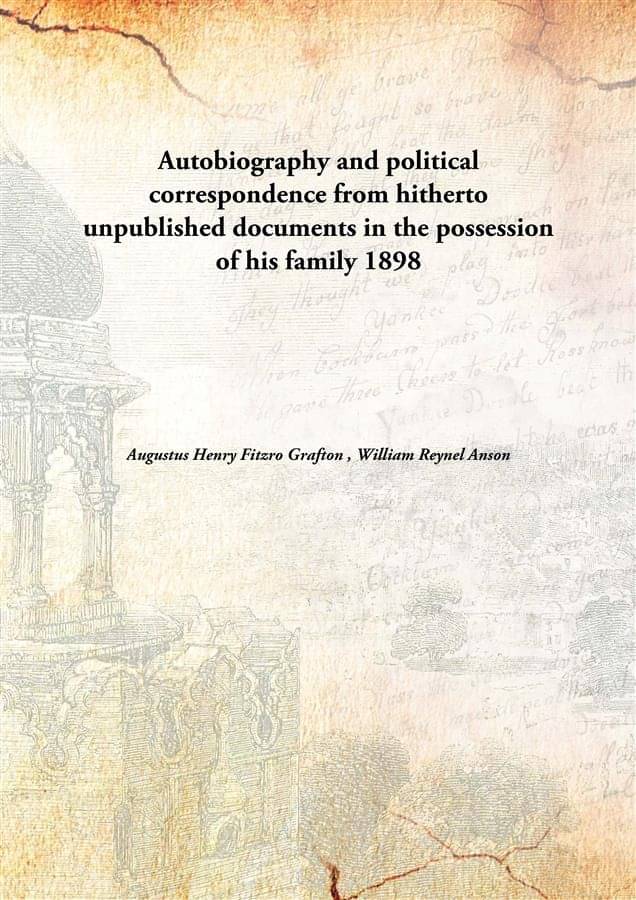    			Autobiography and political correspondence from hitherto unpublished documents in the possession of his family 1898