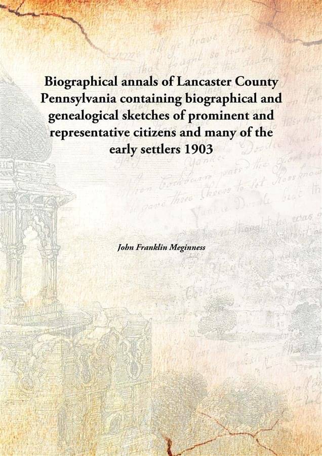 Biographical annals of Lancaster County Pennsylvania containing biographical and genealogical sketches of prominent and repre..     			Biographical annals of Lancaster County Pennsylvania containing biographical and genealogical sketches of prominent and repre..