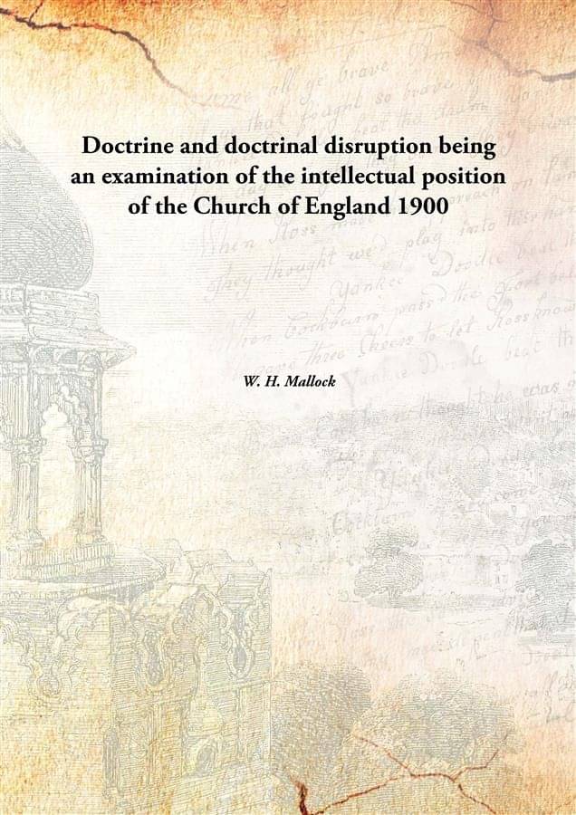     			Doctrine and doctrinal disruption being an examination of the intellectual position of the Church of England 1900