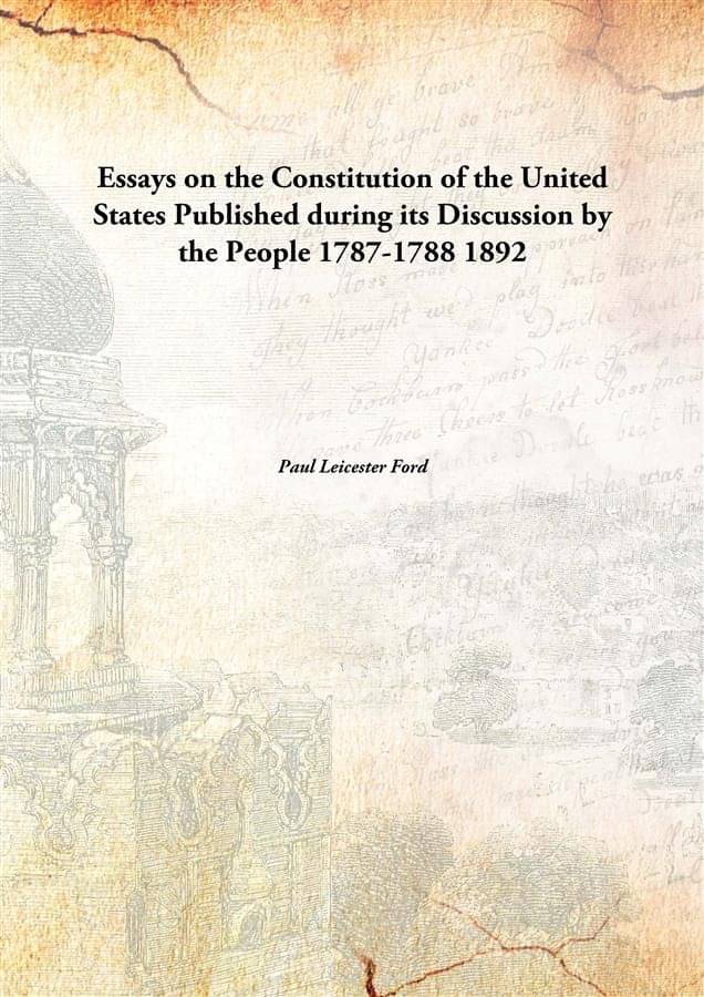     			Essays on the Constitution of the United States Published during its Discussion by the People 1787-1788 1892