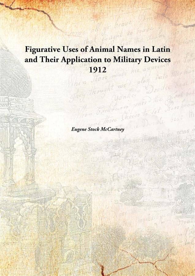 Figurative Uses of Animal Names in Latin and Their Application to Military Devices 1912     			Figurative Uses of Animal Names in Latin and Their Application to Military Devices 1912