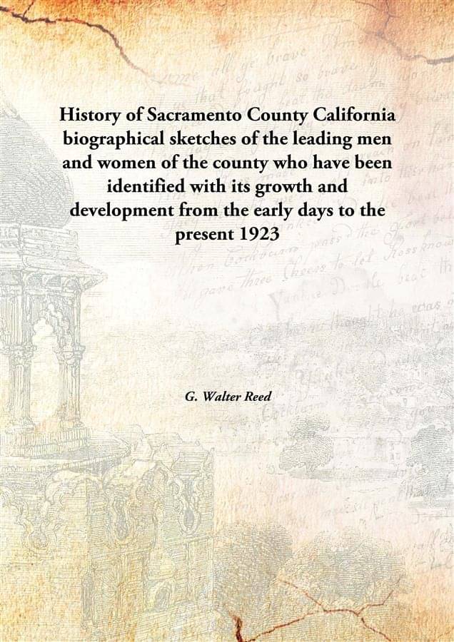     			History of Sacramento County California biographical sketches of the leading men and women of the county who have been identi..