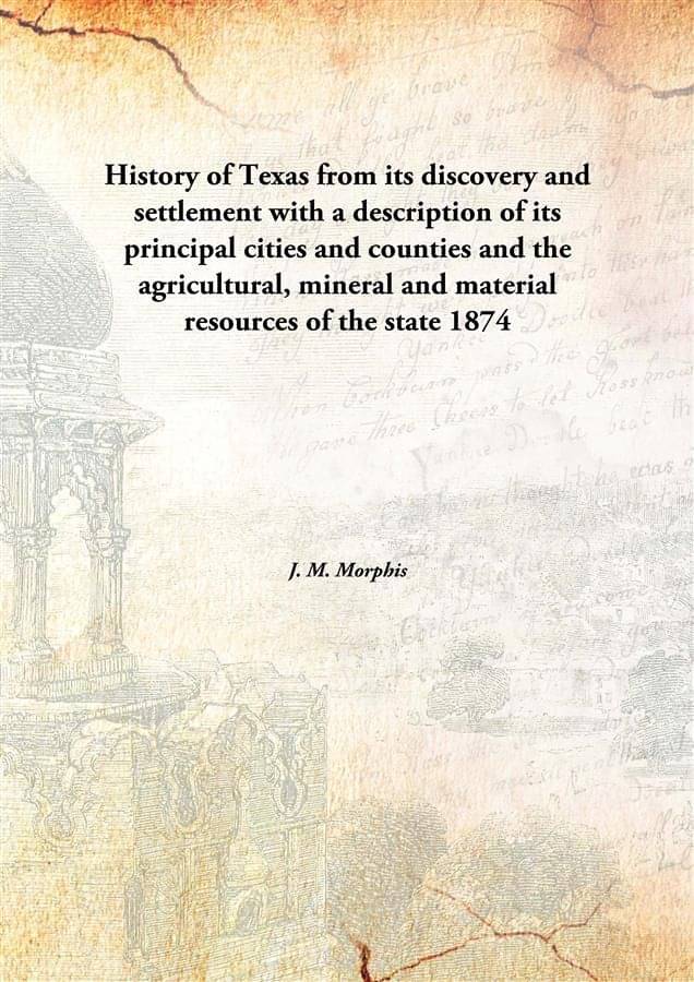    			History of Texas from its discovery and settlement with a description of its principal cities and counties and the agricultur..