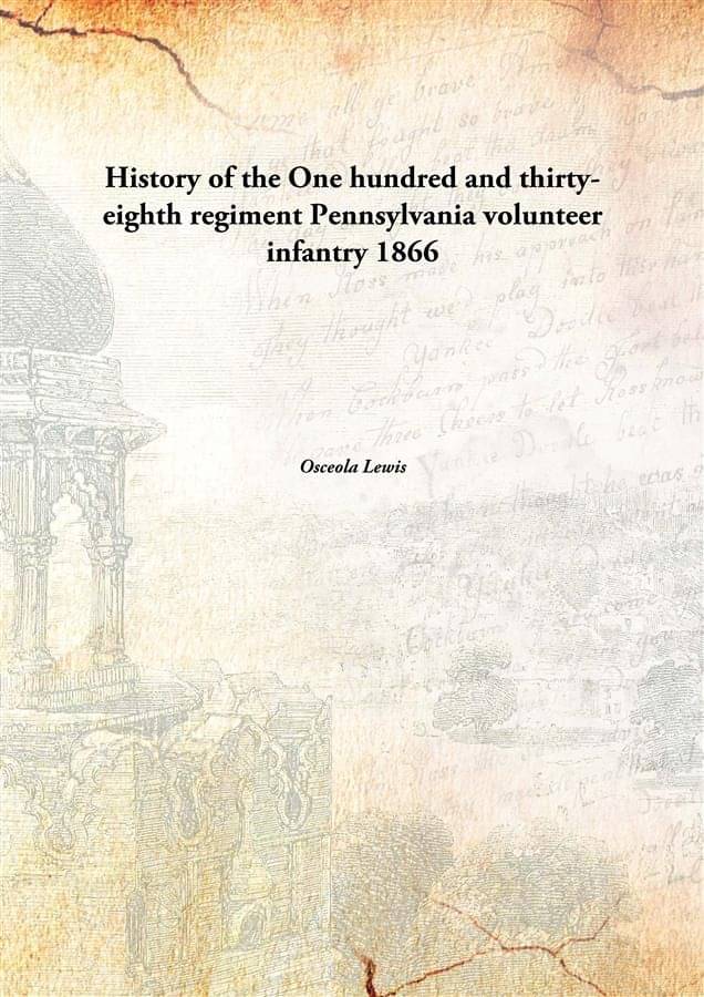     			History of the One hundred and thirty-eighth regiment Pennsylvania volunteer infantry 1866