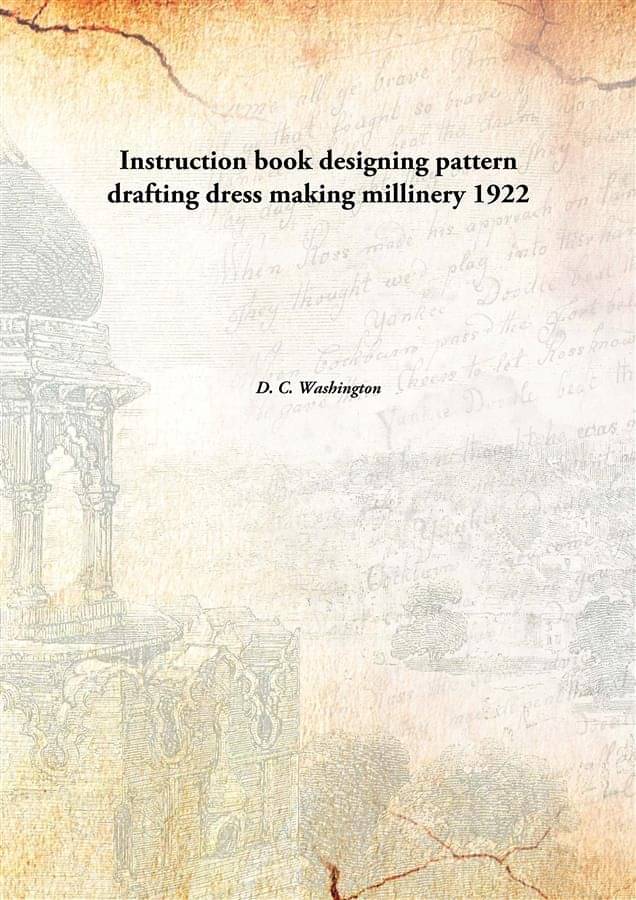 Instruction book designing pattern drafting dress making millinery 1922 Instruction book designing pattern drafting dress making millinery 1922