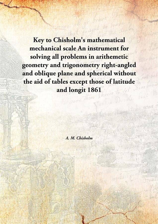 Key To Chisholm'S Mathematical Mechanical Scale An Instrument For Solving All Problems In Arithemetic Geometry And Trigonomet.. Key To Chisholm'S Mathematical Mechanical Scale An Instrument For Solving All Problems In Arithemetic Geometry And Trigonomet..