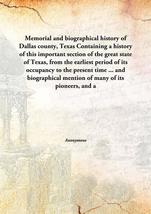 Memorial and biographical history of Dallas county, Texas Containing a history of this important section of the great state o..     			Memorial and biographical history of Dallas county, Texas Containing a history of this important section of the great state o..