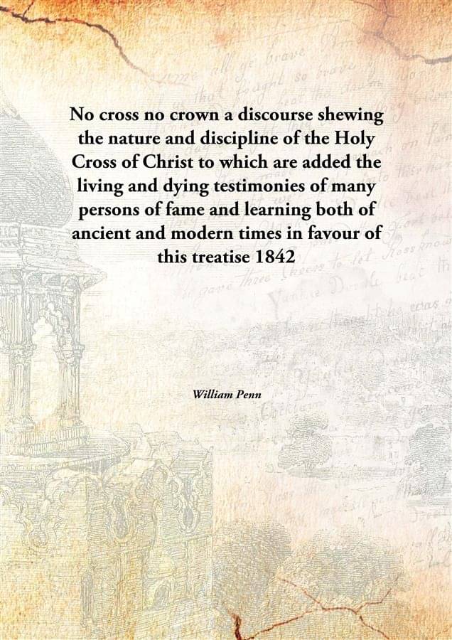     			No cross no crown a discourse shewing the nature and discipline of the Holy Cross of Christ to which are added the living and..