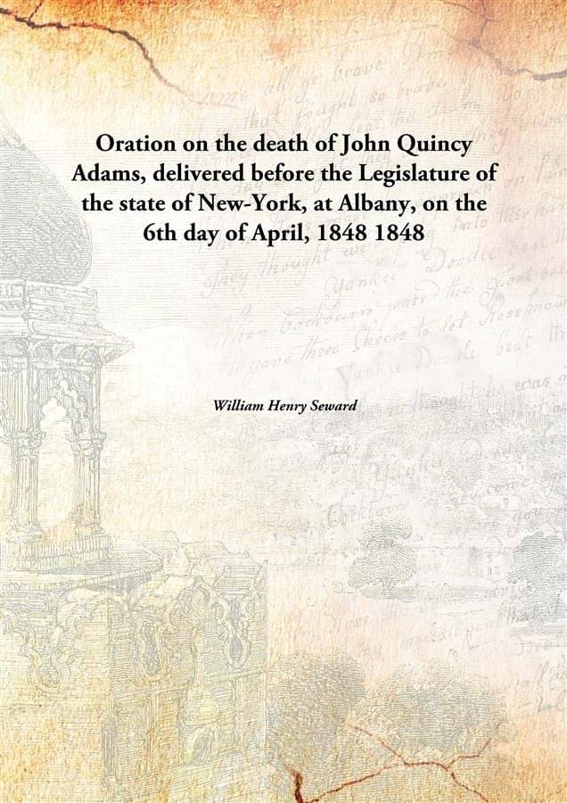 Oration on the death of John Quincy Adams, delivered before the Legislature of the state of New-York, at Albany, on the 6th d.. Oration on the death of John Quincy Adams, delivered before the Legislature of the state of New-York, at Albany, on the 6th d..