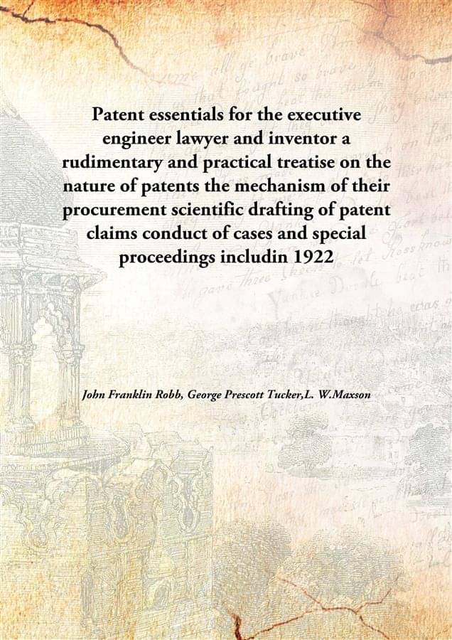 Patent essentials for the executive engineer lawyer and inventor a rudimentary and practical treatise on the nature of patent.. Patent essentials for the executive engineer lawyer and inventor a rudimentary and practical treatise on the nature of patent..