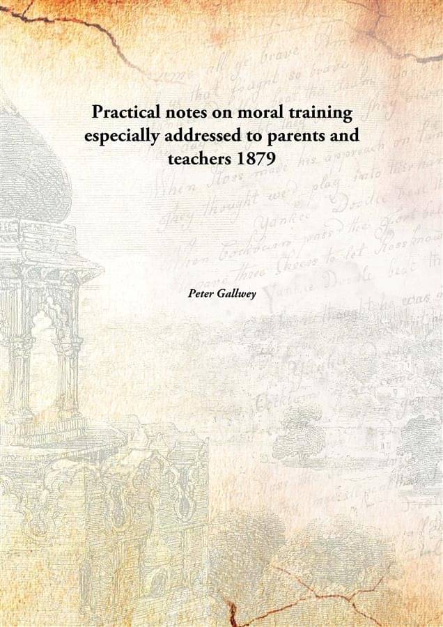 Practical notes on moral training especially addressed to parents and teachers 1879 Practical notes on moral training especially addressed to parents and teachers 1879