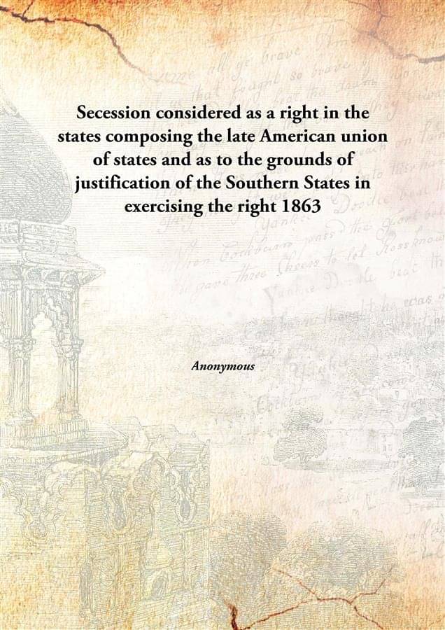    			Secession considered as a right in the states composing the late American union of states and as to the grounds of justificat..