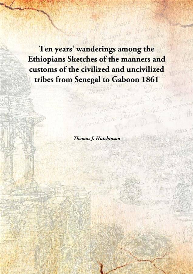 Ten Years' Wanderings Among The Ethiopians Sketches Of The Manners And Customs Of The Civilized And Uncivilized Tribes From S.. Ten Years' Wanderings Among The Ethiopians Sketches Of The Manners And Customs Of The Civilized And Uncivilized Tribes From S..