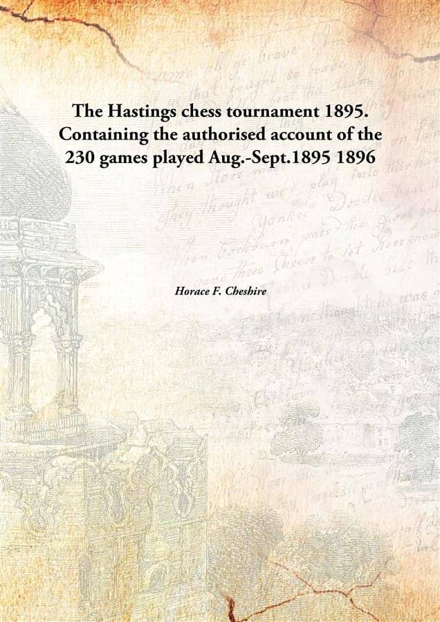 The Hastings chess tournament 1895. Containing the authorised account of the 230 games played Aug.-Sept.1895 1896 The Hastings chess tournament 1895. Containing the authorised account of the 230 games played Aug.-Sept.1895 1896