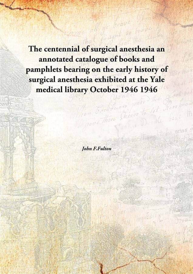 The centennial of surgical anesthesia an annotated catalogue of books and pamphlets bearing on the early history of surgical .. The centennial of surgical anesthesia an annotated catalogue of books and pamphlets bearing on the early history of surgical ..