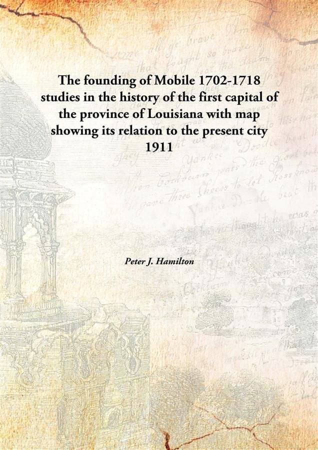 The founding of Mobile 1702-1718 studies in the history of the first capital of the province of Louisiana with map showing it.. The founding of Mobile 1702-1718 studies in the history of the first capital of the province of Louisiana with map showing it..