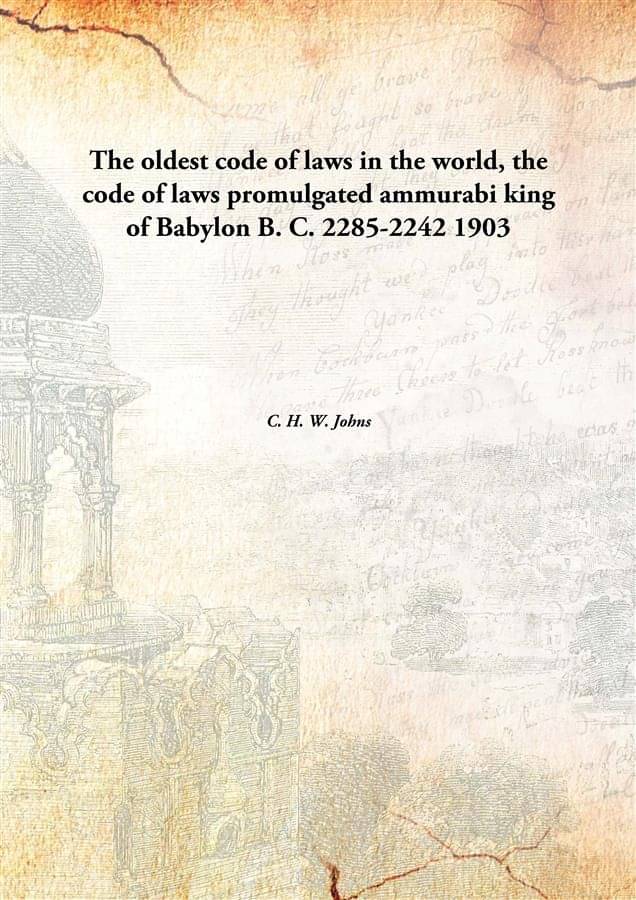 The oldest code of laws in the world, the code of laws promulgated ammurabi king of Babylon B. C. 2285-2242 1903 The oldest code of laws in the world, the code of laws promulgated ammurabi king of Babylon B. C. 2285-2242 1903