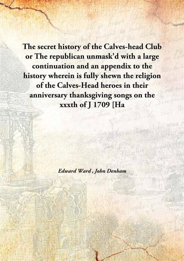 The secret history of the Calves-head Club or The republican unmask'd with a large continuation and an appendix to the histor.. The secret history of the Calves-head Club or The republican unmask'd with a large continuation and an appendix to the histor..