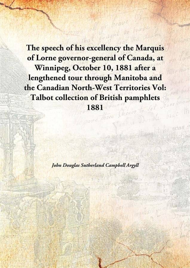 The speech of his excellency the Marquis of Lorne governor-general of Canada, at Winnipeg, October 10, 1881 after a lengthene.. The speech of his excellency the Marquis of Lorne governor-general of Canada, at Winnipeg, October 10, 1881 after a lengthene..