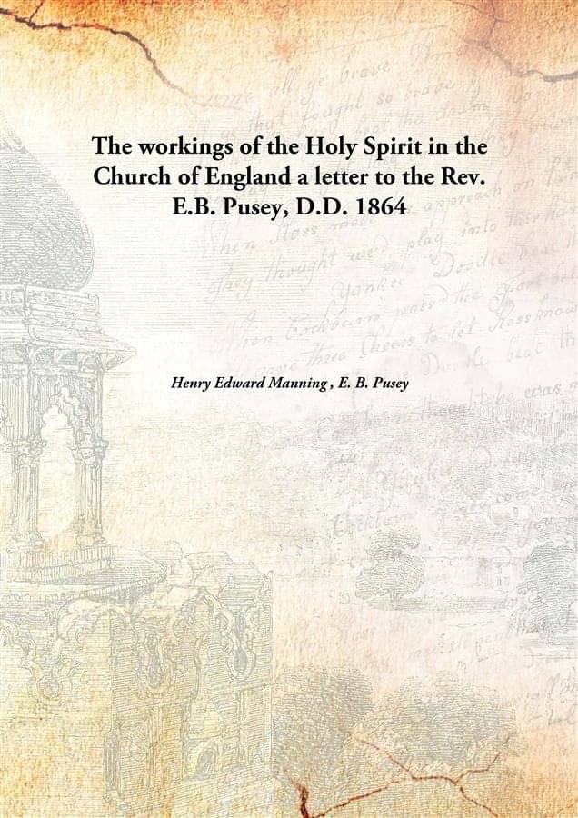 The workings of the Holy Spirit in the Church of England a letter to the Rev. E.B. Pusey, D.D. 1864 The workings of the Holy Spirit in the Church of England a letter to the Rev. E.B. Pusey, D.D. 1864