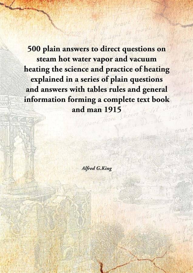 500 plain answers to direct questions on steam hot water vapor and vacuum heating the science and practice of heating explain.. 500 plain answers to direct questions on steam hot water vapor and vacuum heating the science and practice of heating explain..