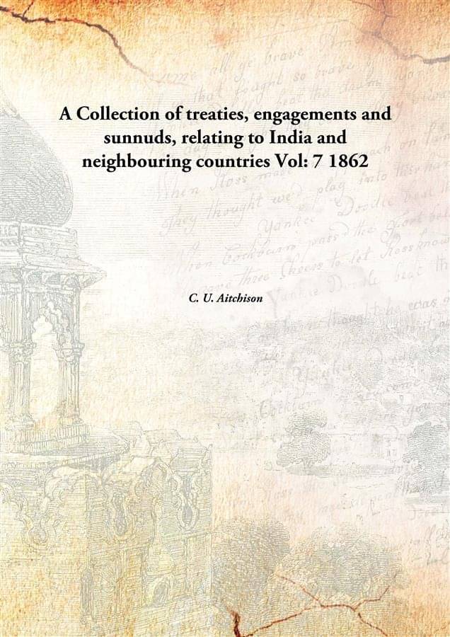 A Collection of treaties, engagements and sunnuds, relating to India and neighbouring countries Volume 7 1862 A Collection of treaties, engagements and sunnuds, relating to India and neighbouring countries Volume 7 1862