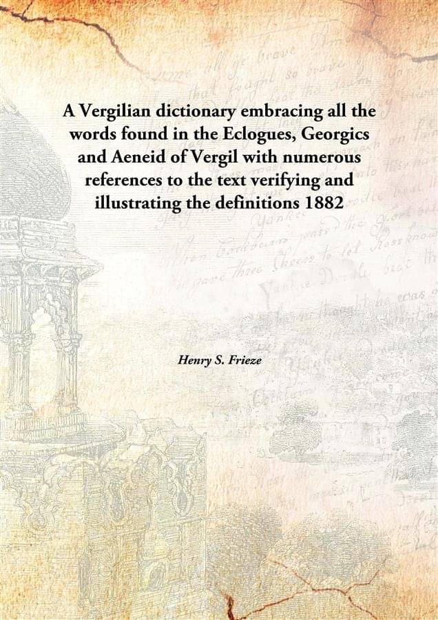     			A Vergilian dictionary embracing all the words found in the Eclogues, Georgics and Aeneid of Vergil with numerous references ..
