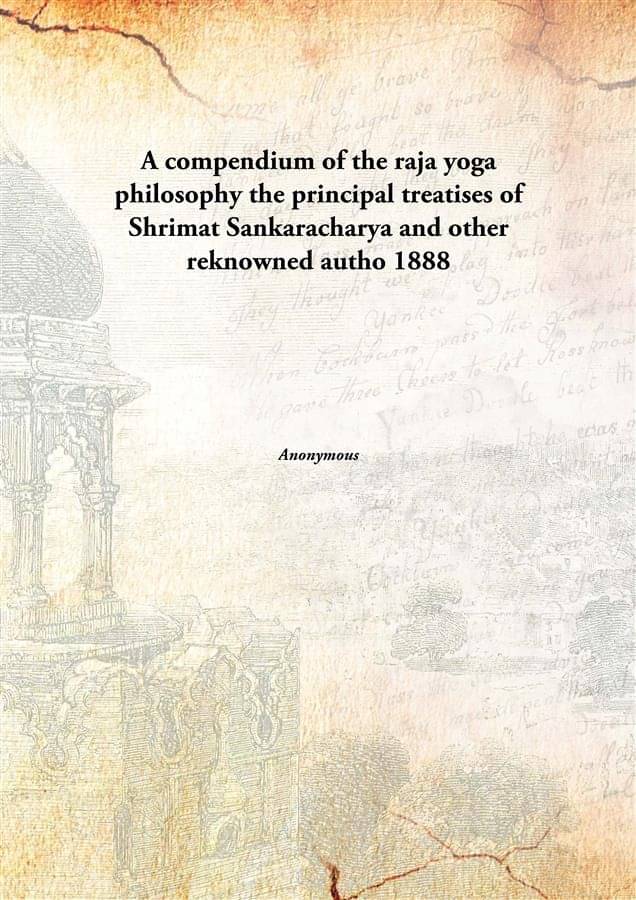 A compendium of the raja yoga philosophy the principal treatises of Shrimat Sankaracharya and other reknowned autho 1888 A compendium of the raja yoga philosophy the principal treatises of Shrimat Sankaracharya and other reknowned autho 1888