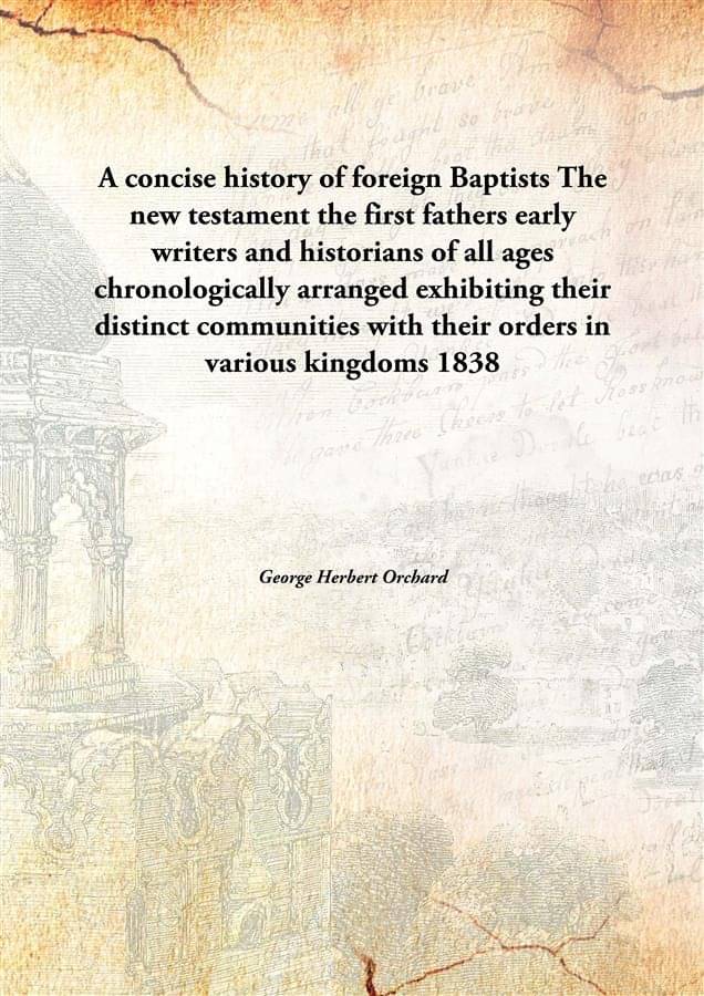     			A concise history of foreign Baptists The new testament the first fathers early writers and historians of all ages chronologi..