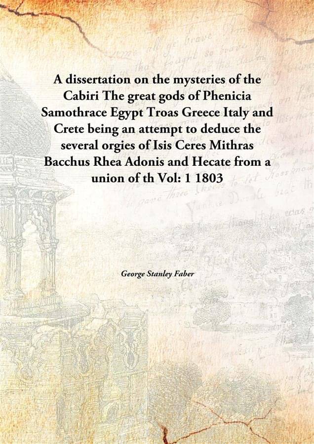     			A dissertation on the mysteries of the Cabiri The great gods of Phenicia Samothrace Egypt Troas Greece Italy and Crete being ..