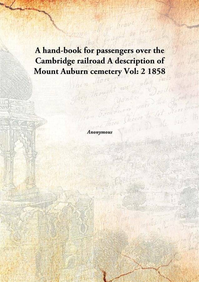A hand-book for passengers over the Cambridge railroad A description of Mount Auburn cemetery Volume 2 1858 A hand-book for passengers over the Cambridge railroad A description of Mount Auburn cemetery Volume 2 1858