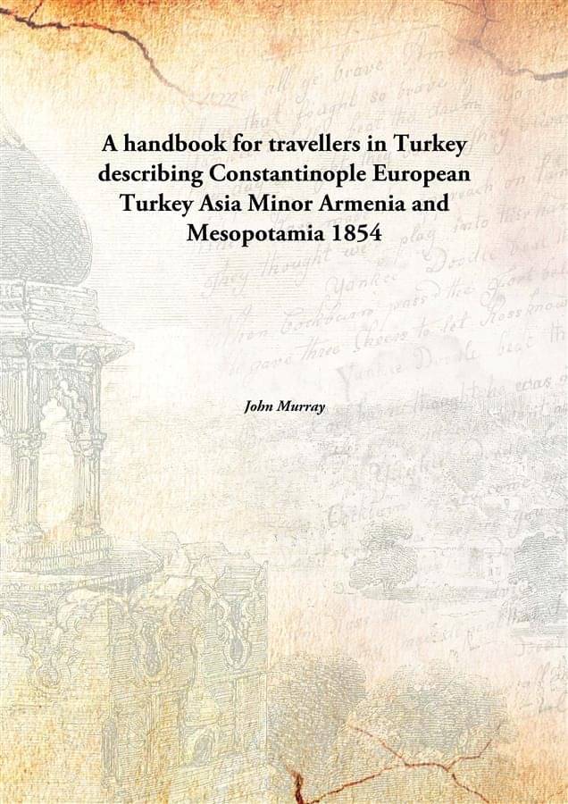 A handbook for travellers in Turkey describing Constantinople European Turkey Asia Minor Armenia and Mesopotamia 1854 A handbook for travellers in Turkey describing Constantinople European Turkey Asia Minor Armenia and Mesopotamia 1854