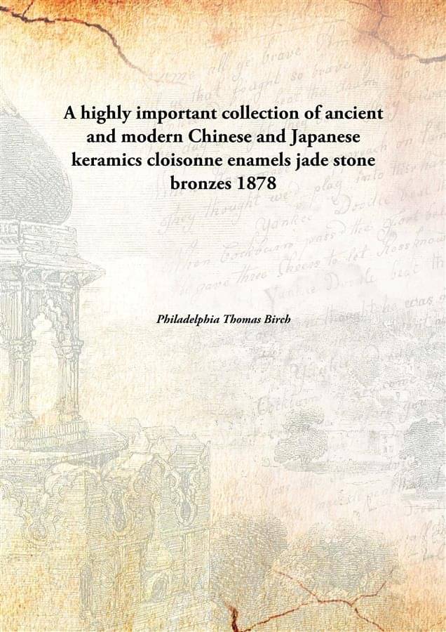 A highly important collection of ancient and modern Chinese and Japanese keramics cloisonne enamels jade stone bronzes 1878 A highly important collection of ancient and modern Chinese and Japanese keramics cloisonne enamels jade stone bronzes 1878