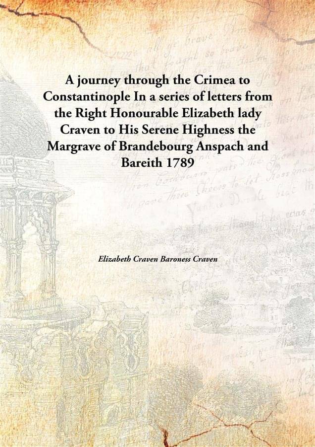     			A journey through the Crimea to Constantinople In a series of letters from the Right Honourable Elizabeth lady Craven to His ..