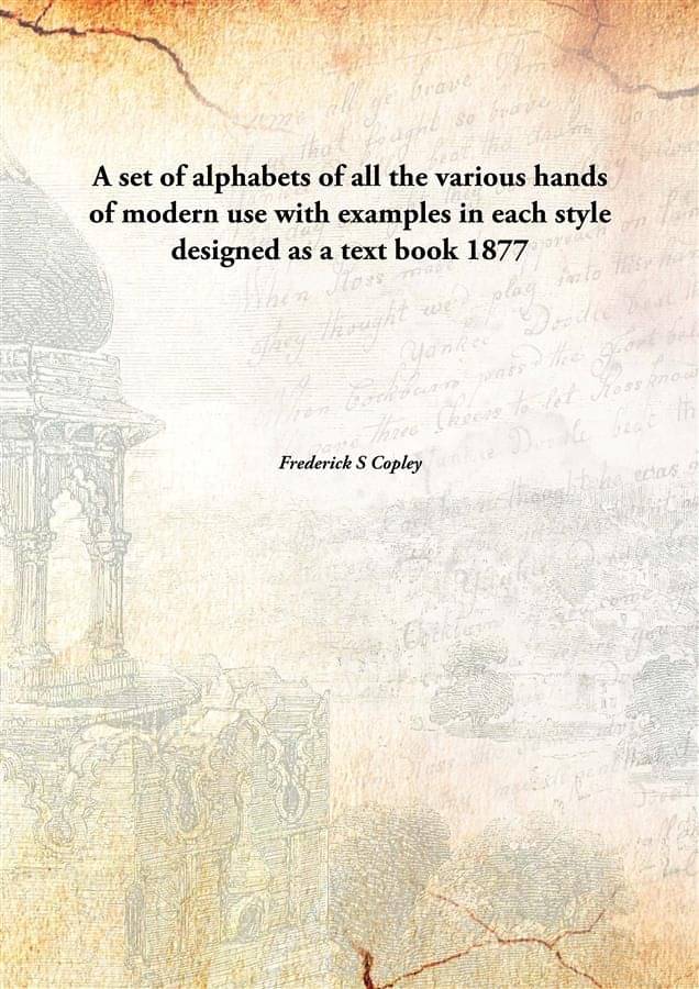 A set of alphabets of all the various hands of modern use with examples in each style designed as a text book 1877 A set of alphabets of all the various hands of modern use with examples in each style designed as a text book 1877