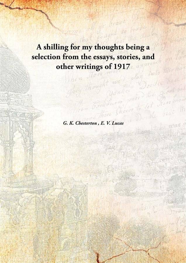     			A shilling for my thoughts being a selection from the essays, stories, and other writings of 1917
