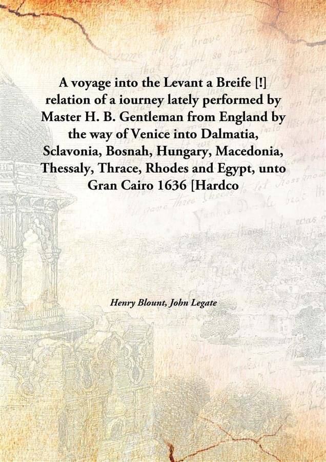     			A voyage into the Levant a Breife [!] relation of a iourney lately performed by Master H. B. Gentleman from England by the wa..