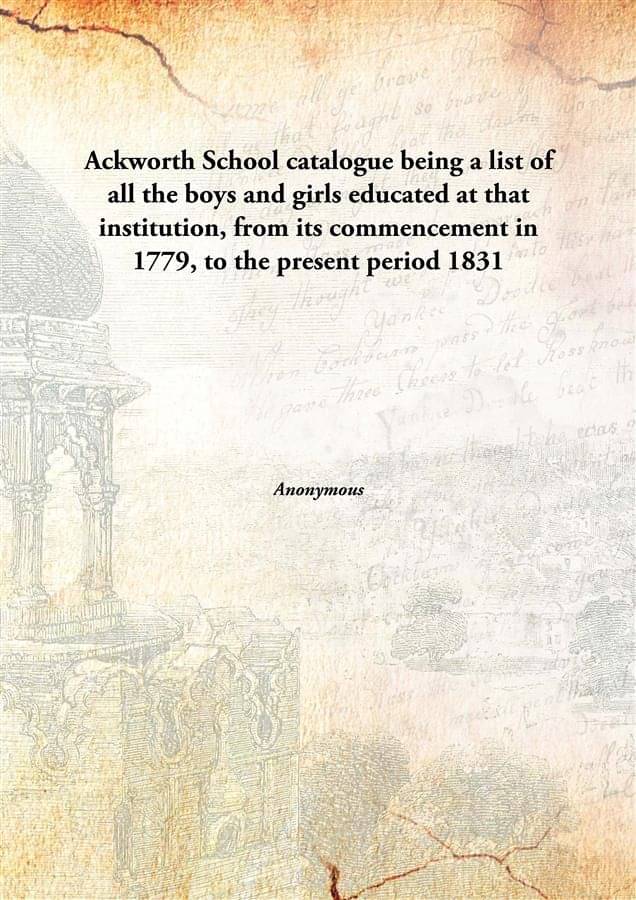 Ackworth School catalogue being a list of all the boys and girls educated at that institution, from its commencement in 1779,.. Ackworth School catalogue being a list of all the boys and girls educated at that institution, from its commencement in 1779,..