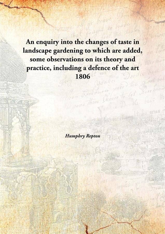 An enquiry into the changes of taste in landscape gardening to which are added, some observations on its theory and practice,.. An enquiry into the changes of taste in landscape gardening to which are added, some observations on its theory and practice,..