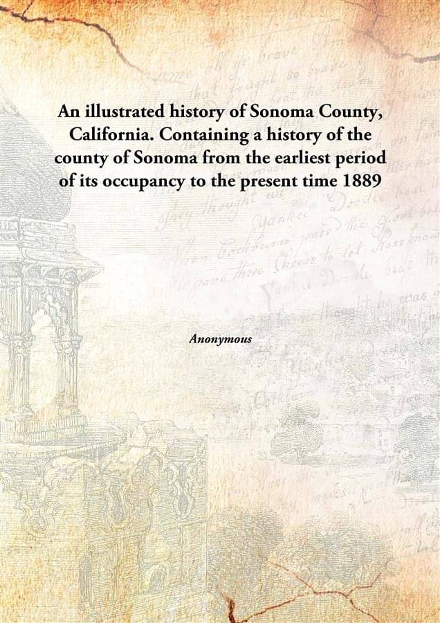 An illustrated history of Sonoma County, California. Containing a history of the county of Sonoma from the earliest period of.. An illustrated history of Sonoma County, California. Containing a history of the county of Sonoma from the earliest period of..