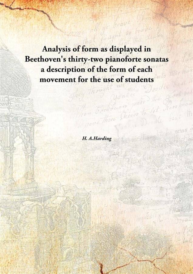 Analysis Of Form As Displayed In Beethoven'S Thirty-Two Pianoforte Sonatas A Description Of The Form Of Each Movement For The.. Analysis Of Form As Displayed In Beethoven'S Thirty-Two Pianoforte Sonatas A Description Of The Form Of Each Movement For The..