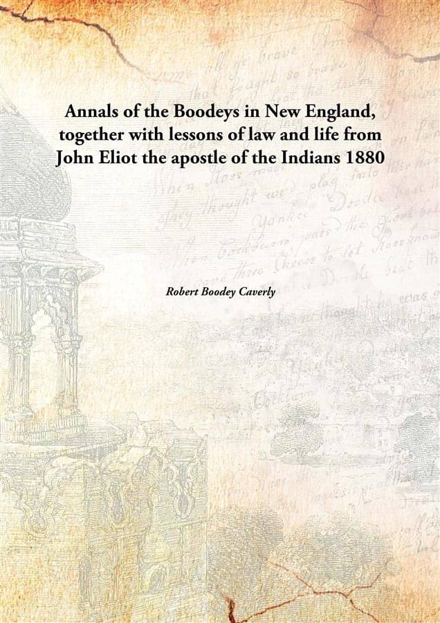 Annals of the Boodeys in New England, together with lessons of law and life from John Eliot the apostle of the Indians 1880 Annals of the Boodeys in New England, together with lessons of law and life from John Eliot the apostle of the Indians 1880