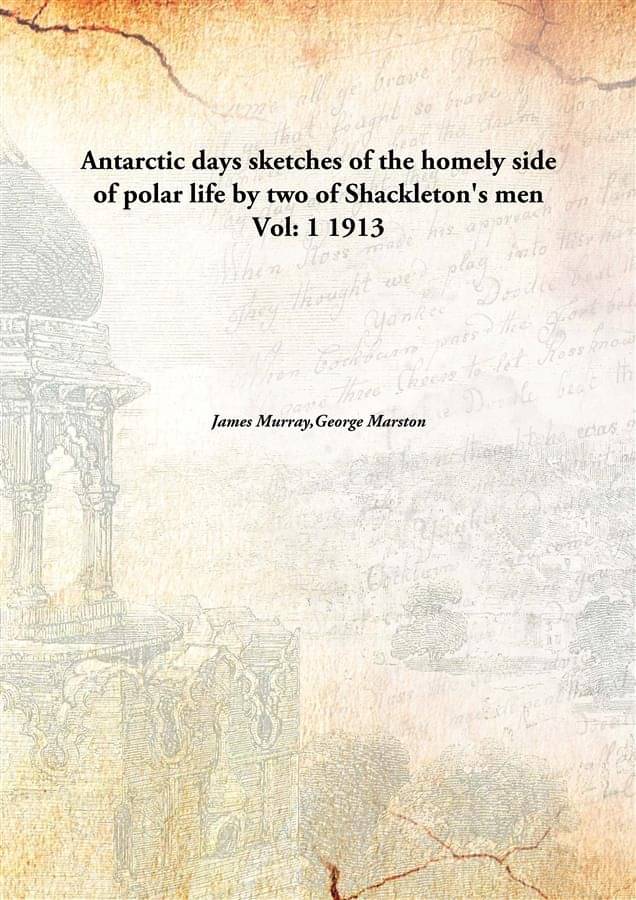 Antarctic Days Sketches Of The Homely Side Of Polar Life By Two Of Shackleton'S Men Volume 1 1913 Antarctic Days Sketches Of The Homely Side Of Polar Life By Two Of Shackleton'S Men Volume 1 1913