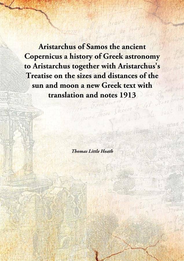 Aristarchus of Samos the ancient Copernicus a history of Greek astronomy to Aristarchus together with Aristarchus's Treatise .. Aristarchus of Samos the ancient Copernicus a history of Greek astronomy to Aristarchus together with Aristarchus's Treatise ..